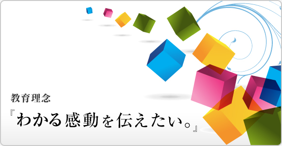 教育理念『わかる感動を伝えたい。』