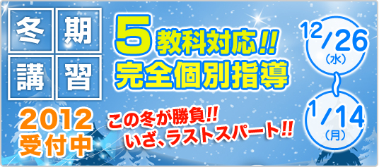 冬期講習 2012受付中　5教科対応！完全個別指導