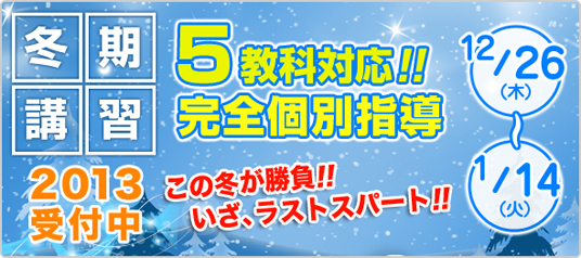 冬期講習 2013受付中　5教科対応！完全個別指導